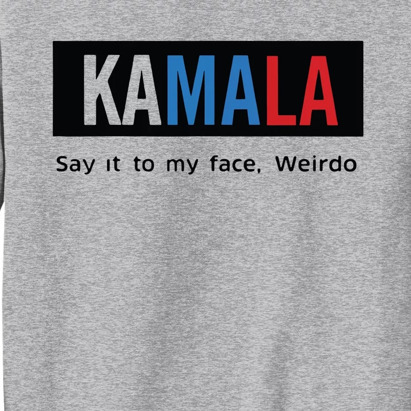 Kamala Say It To My Face Weirdo Tall Sweatshirt