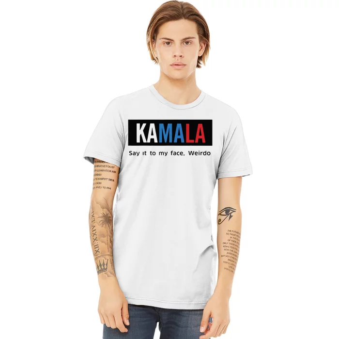 Kamala Say It To My Face Weirdo Premium T-Shirt