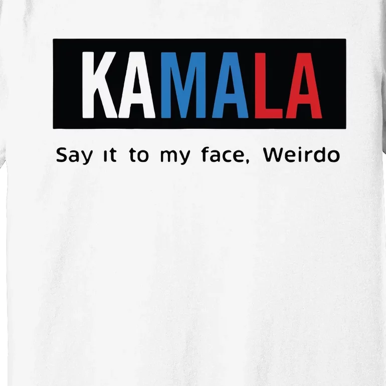 Kamala Say It To My Face Weirdo Premium T-Shirt