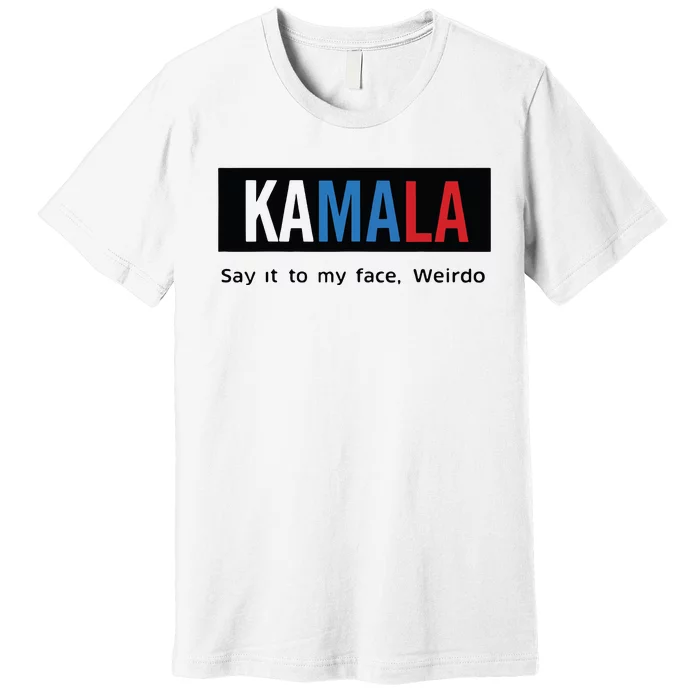 Kamala Say It To My Face Weirdo Premium T-Shirt