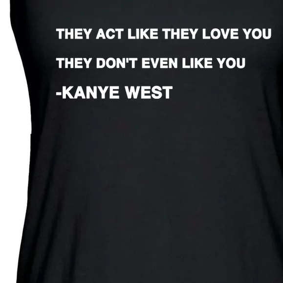 Kanyewest They Act Like They Love You They DonT Even Like You Ladies Essential Flowy Tank