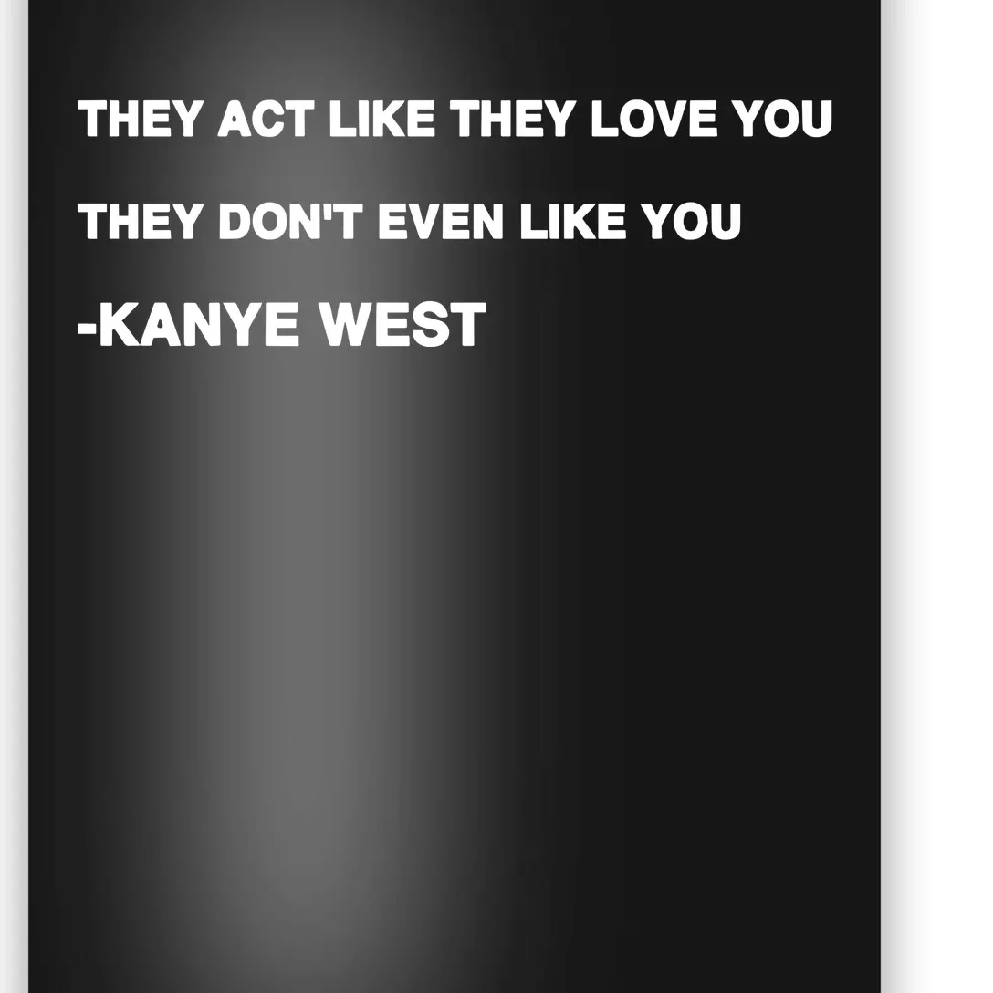 Kanyewest They Act Like They Love You They DonT Even Like You Poster