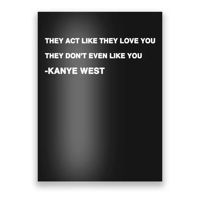 Kanyewest They Act Like They Love You They DonT Even Like You Poster