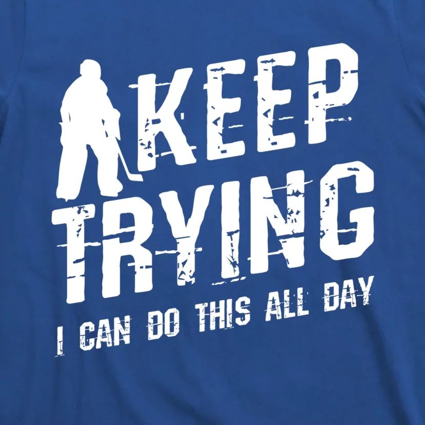 Keep Trying I Can Do This All Day For A Goalie Ice Hockey Meaningful Gift T-Shirt