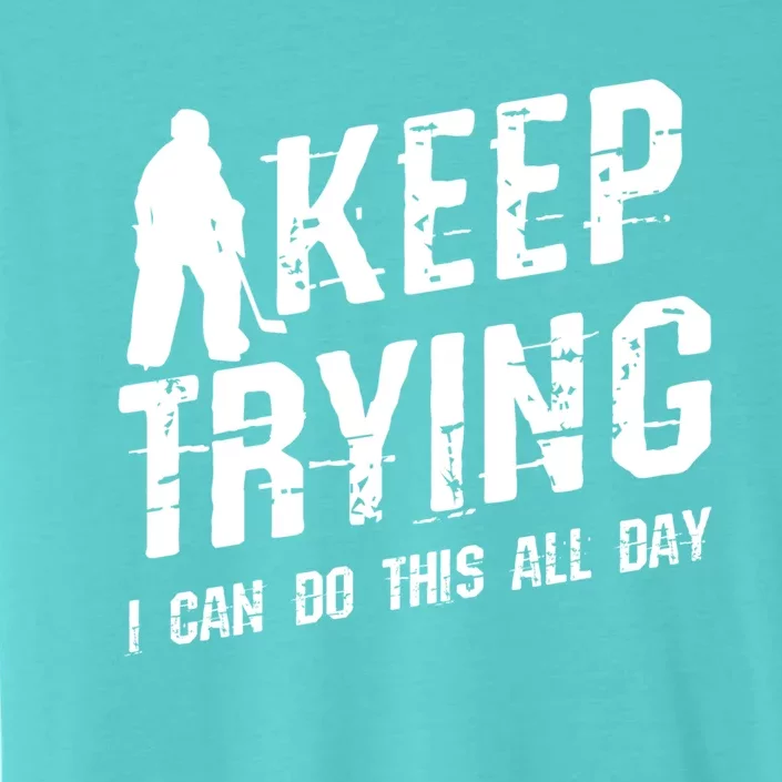 Keep Trying I Can Do This All Day For A Goalie Ice Hockey Meaningful Gift ChromaSoft Performance T-Shirt