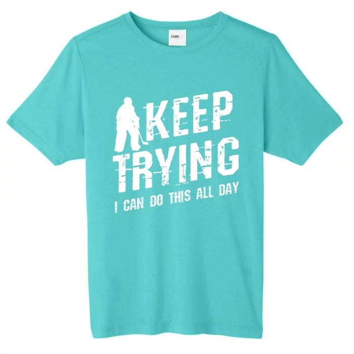 Keep Trying I Can Do This All Day For A Goalie Ice Hockey Meaningful Gift ChromaSoft Performance T-Shirt