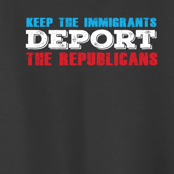 Keep The Immigrants Deport The Republicans Toddler T-Shirt