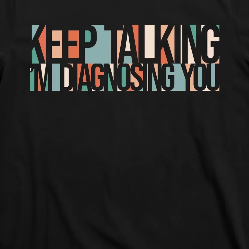 Keep Talking I'm Diagnosing You Funny T-Shirt