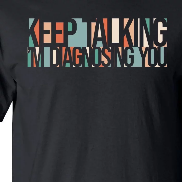 Keep Talking I'm Diagnosing You Funny Tall T-Shirt