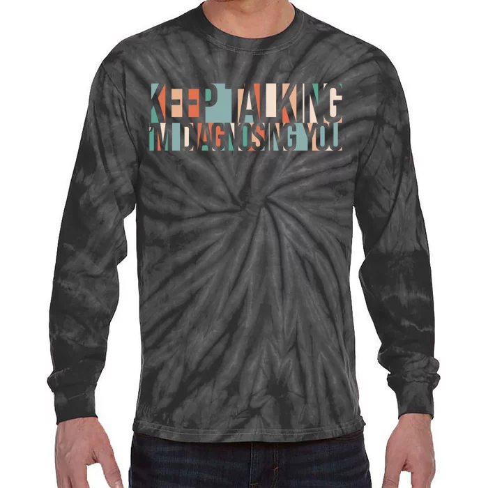 Keep Talking I'm Diagnosing You Funny Tie-Dye Long Sleeve Shirt