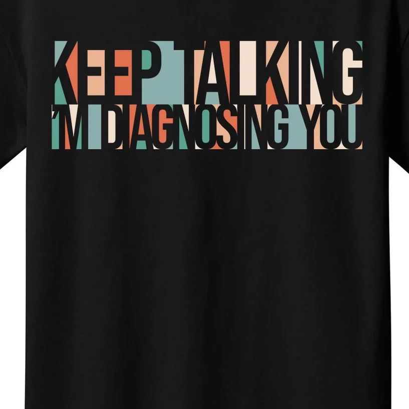 Keep Talking I'm Diagnosing You Funny Kids T-Shirt