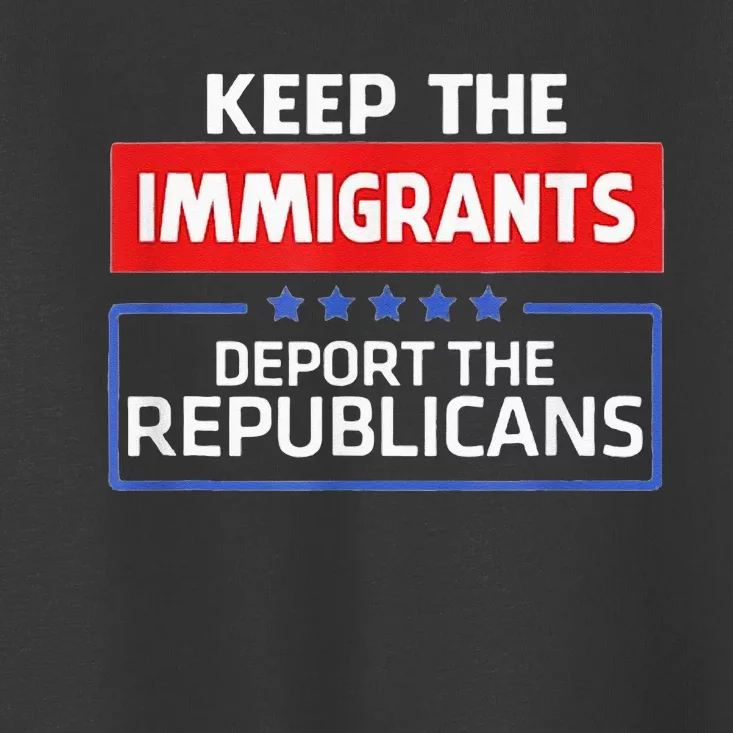 KEEP THE IMMIGRANTS DEPORT THE REPUBLICANS Toddler T-Shirt