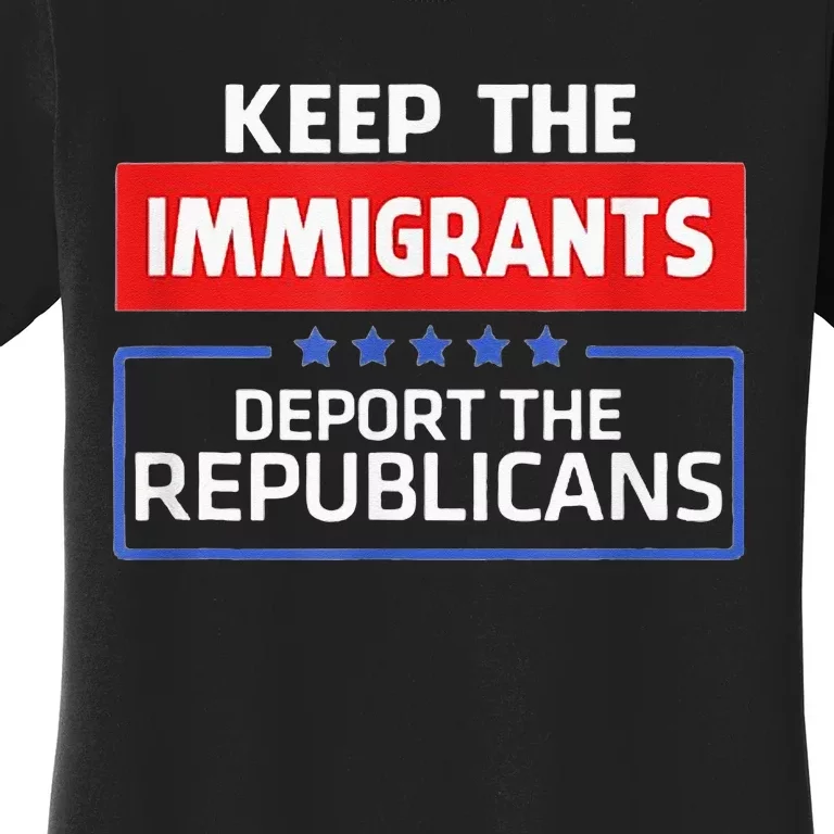 KEEP THE IMMIGRANTS DEPORT THE REPUBLICANS Women's T-Shirt