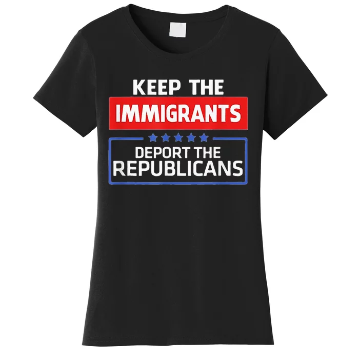 KEEP THE IMMIGRANTS DEPORT THE REPUBLICANS Women's T-Shirt