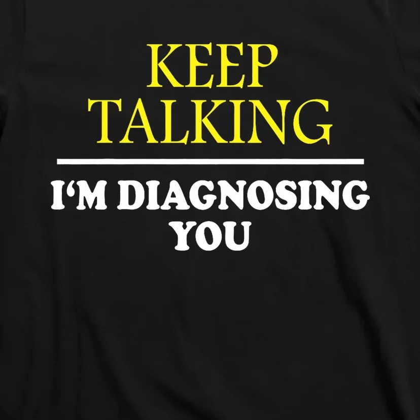 Keep Talking Im Diagnosing You Psychology Diagnose T-Shirt