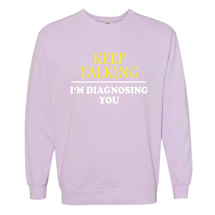 Keep Talking Im Diagnosing You Psychology Diagnose Garment-Dyed Sweatshirt