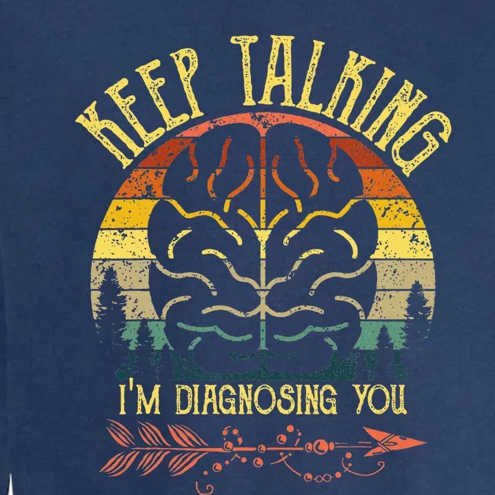 Keep Talking IM Diagnosing You Gifts For Psychologists Garment-Dyed Sweatshirt