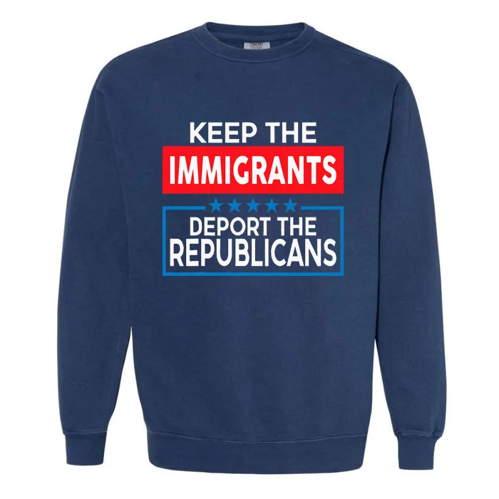 Keep The Immigrants Deport The Republicans Garment-Dyed Sweatshirt