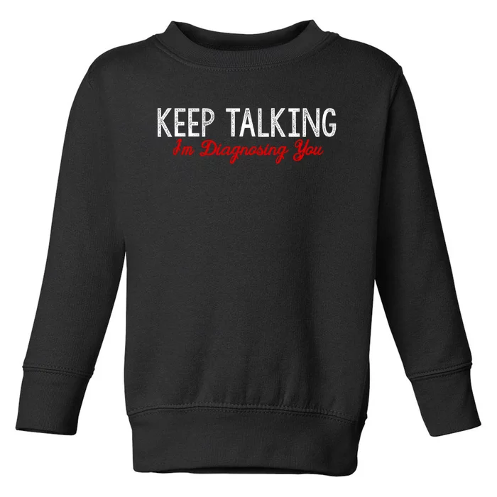 Keep Talking I'm Diagnosing You Funny Doctor Gift Toddler Sweatshirt