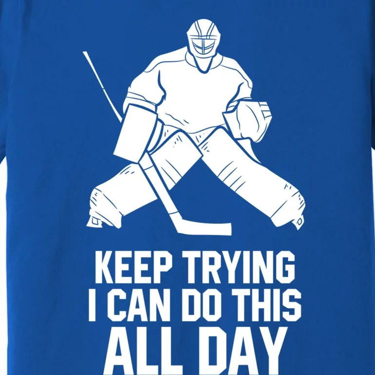 Keep Trying I Can Do This All Day Goalkeeper Hockey Goalie Gift Premium T-Shirt