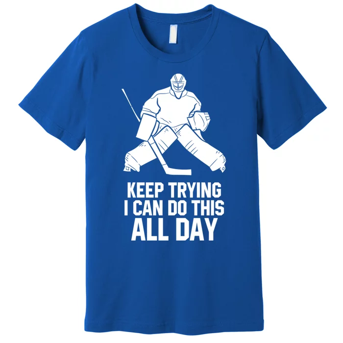 Keep Trying I Can Do This All Day Goalkeeper Hockey Goalie Gift Premium T-Shirt