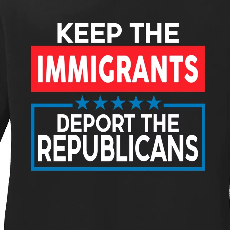 Keep The Immigrants Deport The Republicans Ladies Long Sleeve Shirt