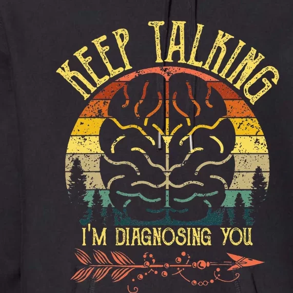 Keep Talking Im Diagnosing You Gifts For Psychologists Premium Hoodie