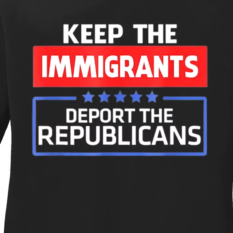 KEEP THE IMMIGRANTS DEPORT THE REPUBLICANS Ladies Long Sleeve Shirt