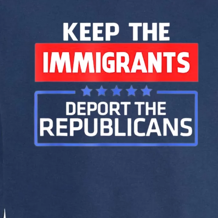 KEEP THE IMMIGRANTS DEPORT THE REPUBLICANS Garment-Dyed Sweatshirt