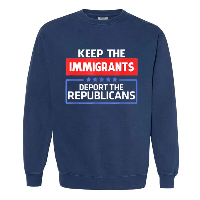 KEEP THE IMMIGRANTS DEPORT THE REPUBLICANS Garment-Dyed Sweatshirt