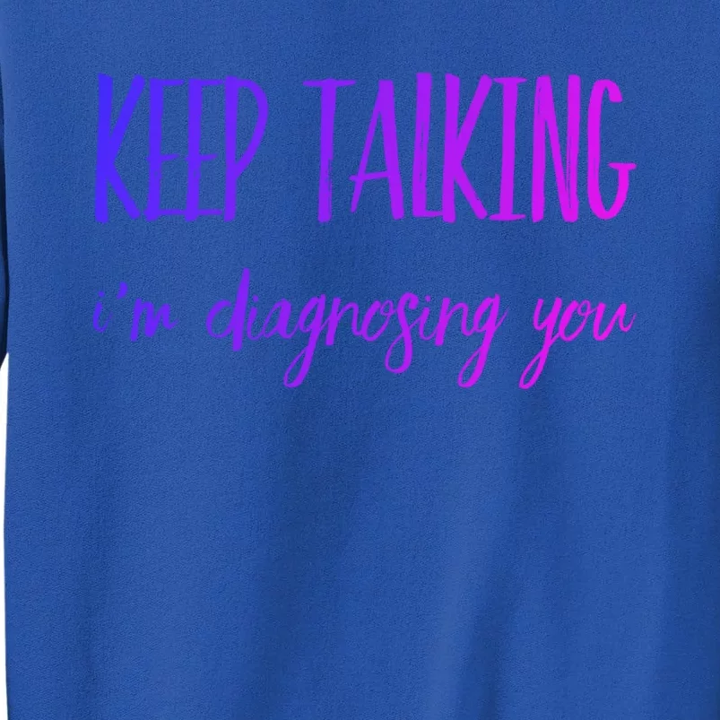 Keep Talking I'm Diagnosing You Gift Tall Sweatshirt