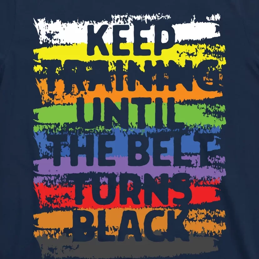 Keep Training Until The Belt Turns Black Karate Gift Tee T-Shirt