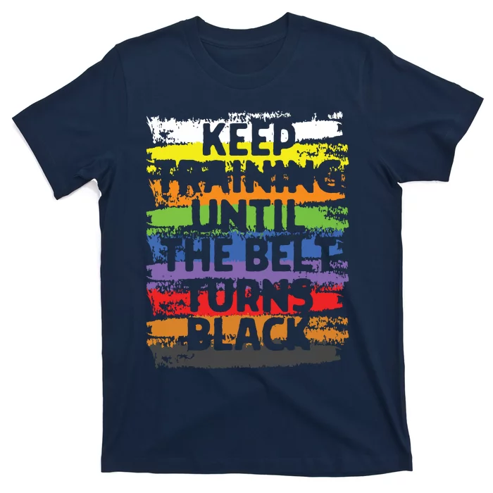 Keep Training Until The Belt Turns Black Karate Gift Tee T-Shirt