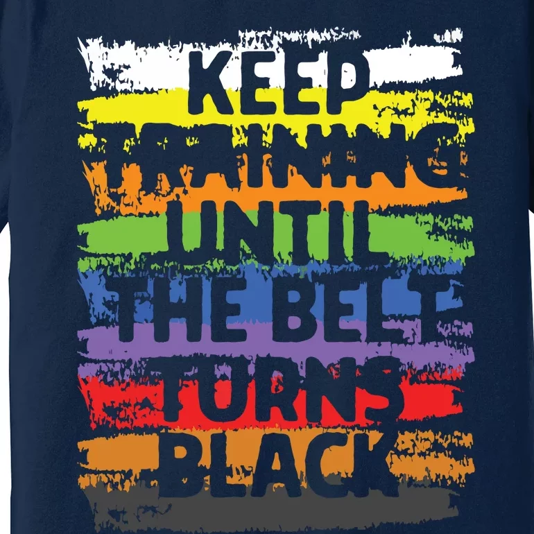 Keep Training Until The Belt Turns Black Karate Gift Tee Premium T-Shirt