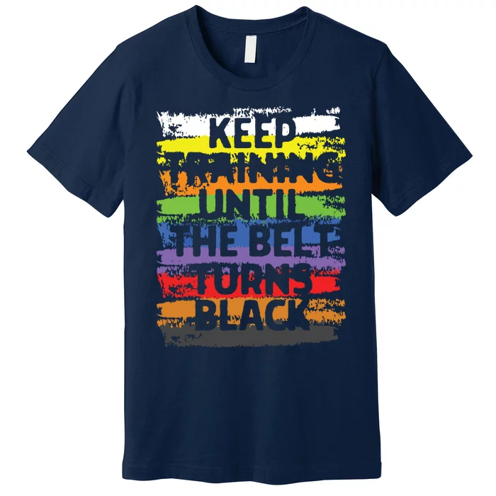 Keep Training Until The Belt Turns Black Karate Gift Tee Premium T-Shirt