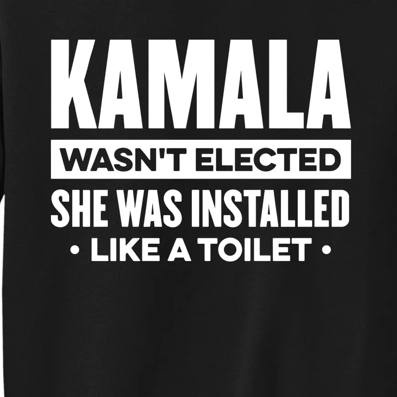 Kamala Wasn’T Elected She Was Installed Like A Toilet Tall Sweatshirt