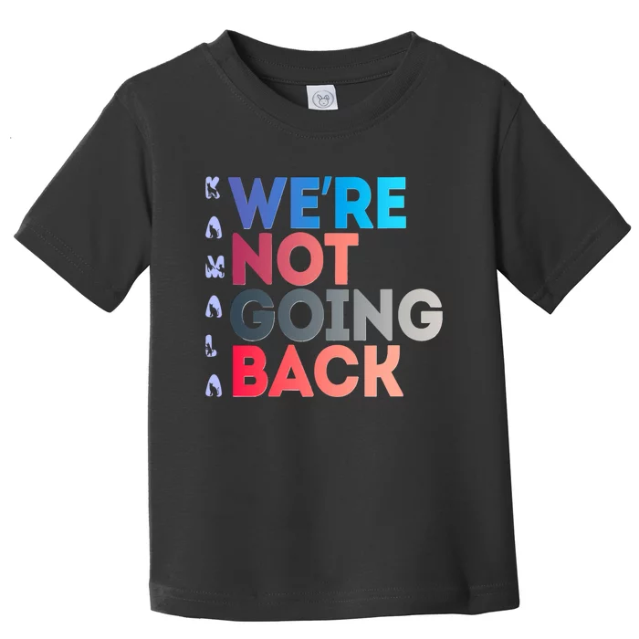 Kamala Were Not Going Back Feminist 2024 Kamala We Are Not Going Back Toddler T-Shirt