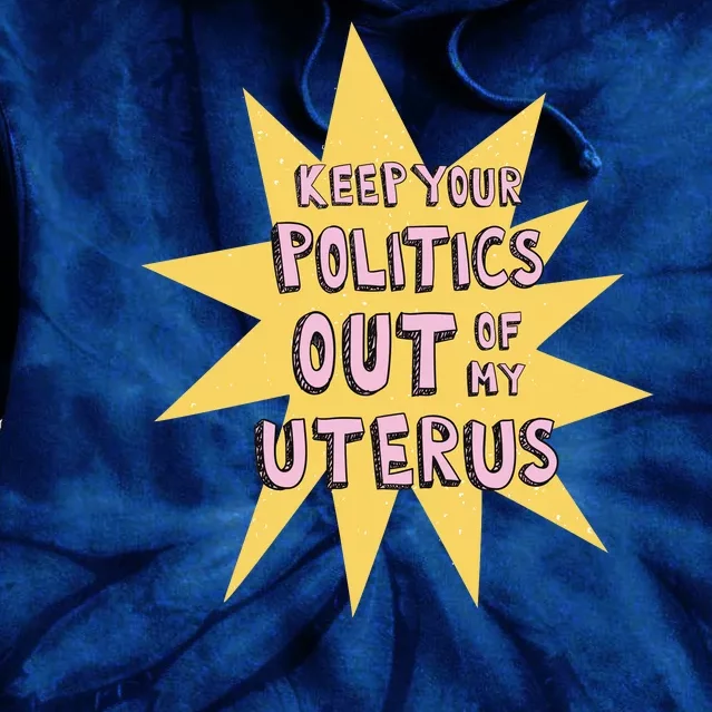 Keep Your Politics Out Of My Uterus Tie Dye Hoodie