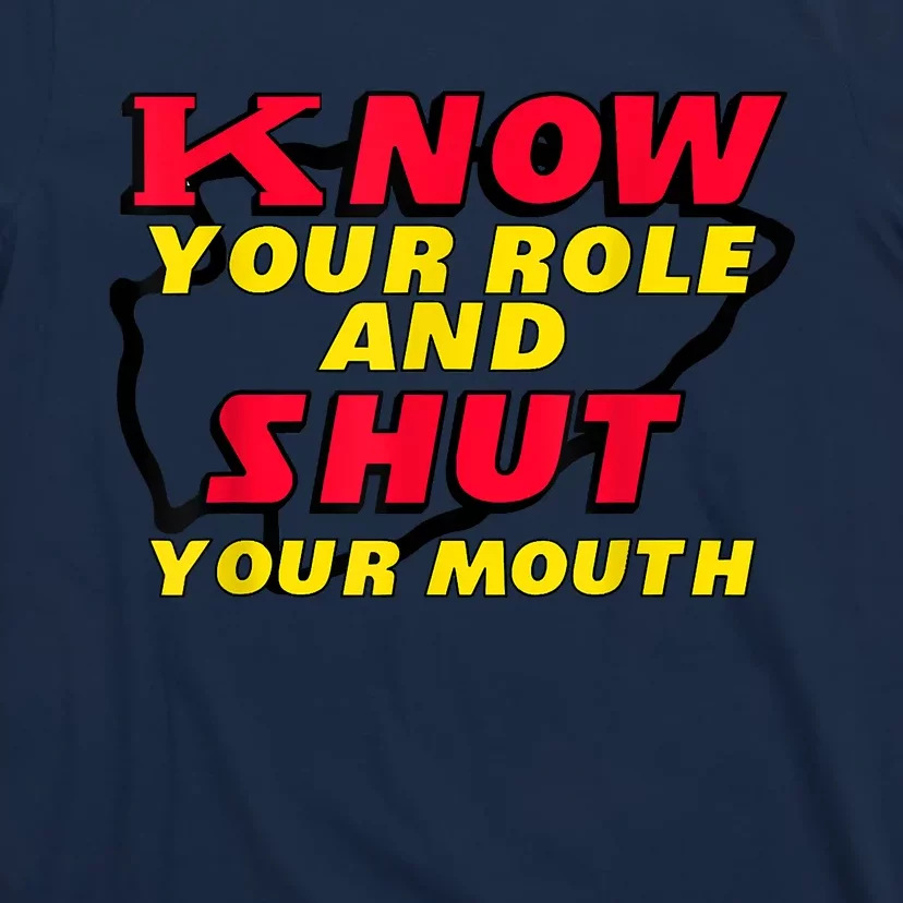 Know Your Role And Shut Your Mouth T-Shirt