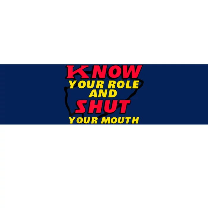 Know Your Role And Shut Your Mouth Bumper Sticker