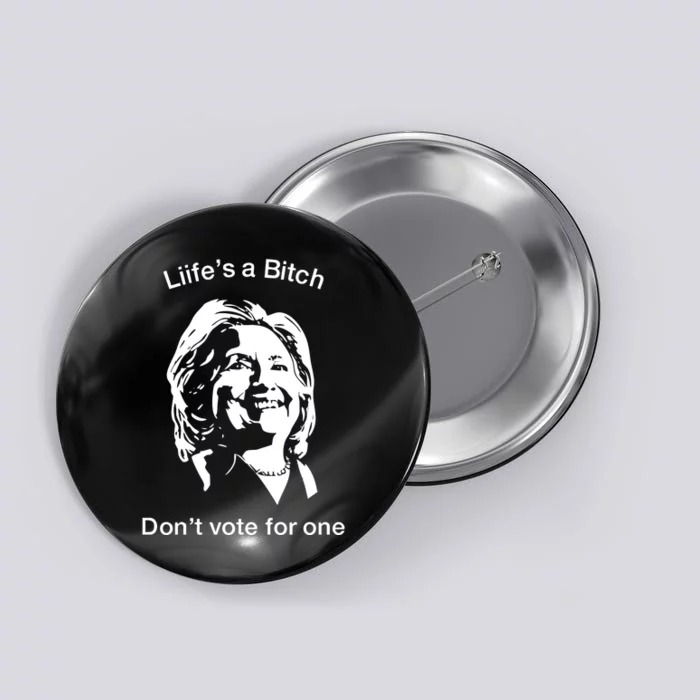 LifeS A Bitch DonT Vote For One Hillary Button