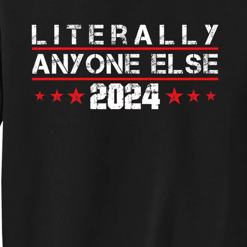 Literally Anyone Else 2024 Funny Political Election 2024 Tall Sweatshirt