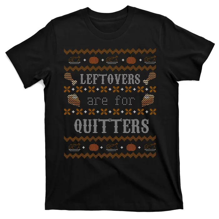 Leftovers Are For Quitters Ugly Thanksgiving Sweater Design T-Shirt