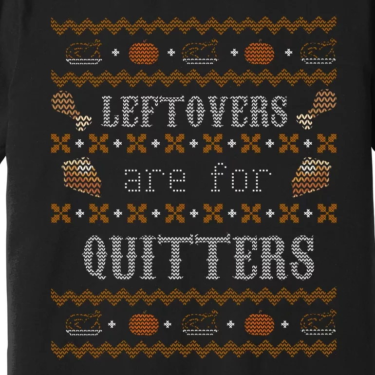 Leftovers Are For Quitters Ugly Thanksgiving Sweater Design Premium T-Shirt