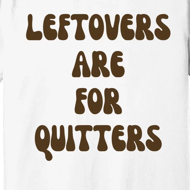 Leftovers Are For Quitters Funny Holiday Premium T-Shirt