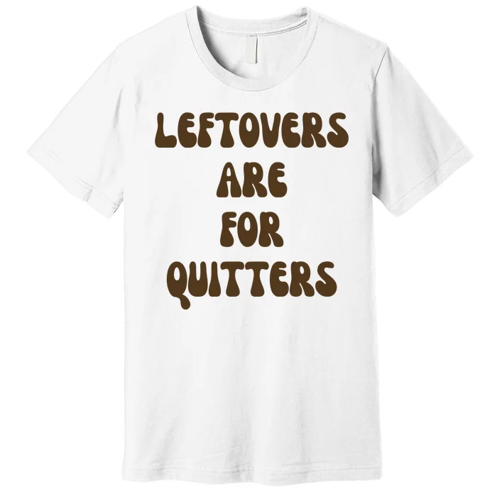 Leftovers Are For Quitters Funny Holiday Premium T-Shirt