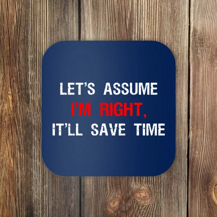 Let's Assume I'm Right, It'll Save Time Funny Quotes Coaster