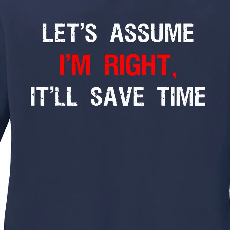 Let's Assume I'm Right, It'll Save Time Funny Quotes Ladies Long Sleeve Shirt