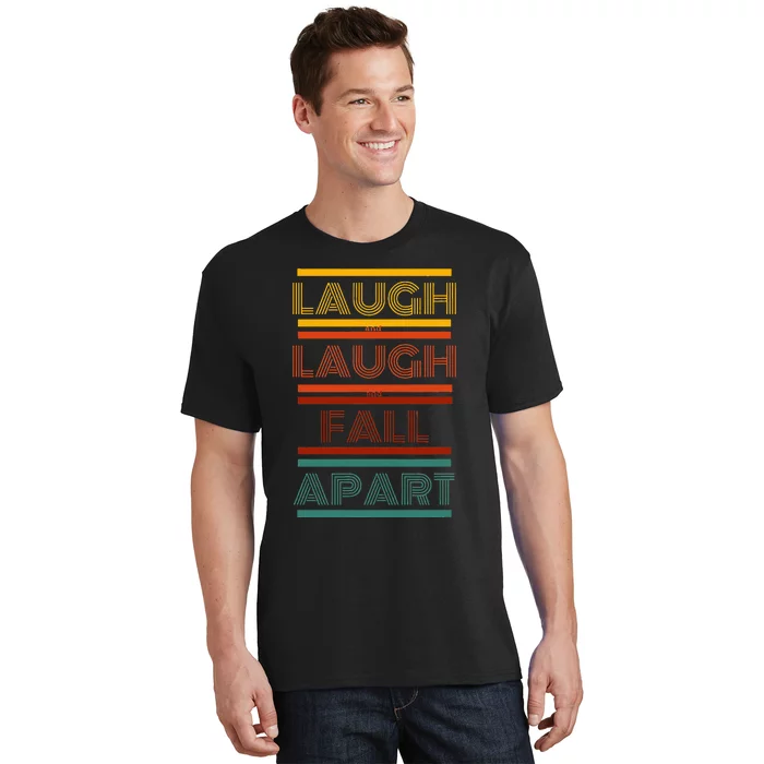 Laugh And Laugh And Fall Apart T-Shirt