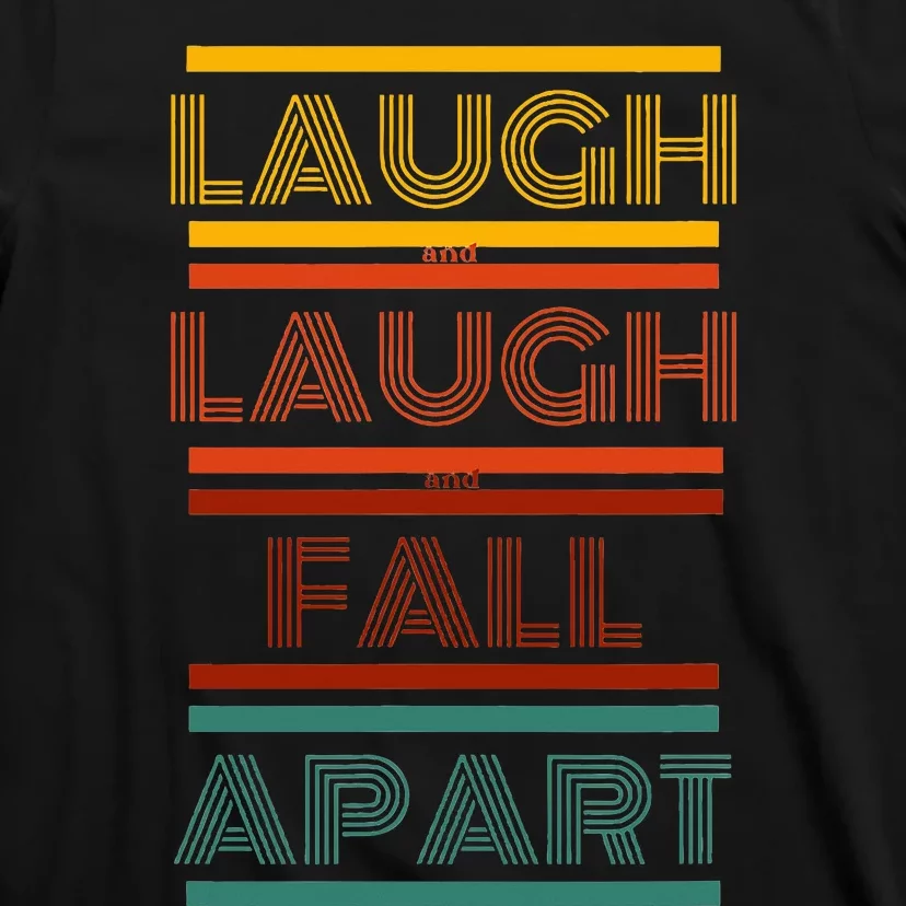 Laugh And Laugh And Fall Apart T-Shirt